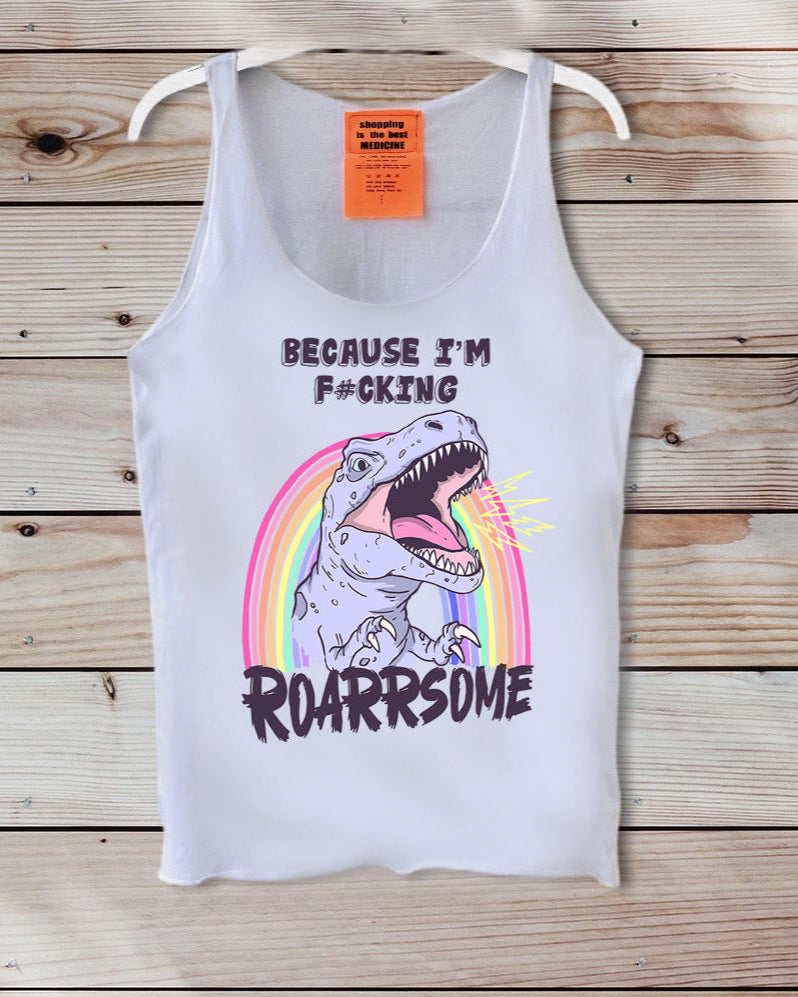 White tank top with a graphic of a dinosaur and rainbow, text 'BECAUSE I'M F*CKING ROARRRSOME', on a wooden background.