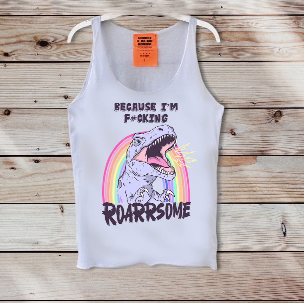 White tank top with a graphic of a dinosaur and rainbow, text 'BECAUSE I'M F*CKING ROARRRSOME', on a wooden background.